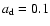 $a_{\rm d}=0.1$