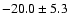 $-20.0 \pm 5.3$