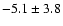 $-5.1 \pm 3.8$
