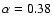 $\alpha=0.38$