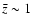$\bar{z}\sim 1$