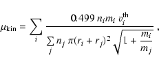 \begin{displaymath}\mu_{\rm kin}= \sum\limits_i \frac{0.499\;n_i m_i~v^{\rm th}_...
..._j~\pi(r_i+r_j)^2
\sqrt{1+\displaystyle \frac{m_i}{m_j}}}~ ,
\end{displaymath}