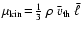 $\mu_{\rm kin}\!=\!\frac{1}{3}~\rho~\bar{v}_{\rm
th}~\bar{\ell}$