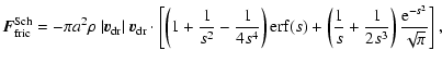 $\displaystyle \vec{F}^{\rm Sch}_{\rm fric} =
-\pi a^2 \rho~\vert\vec{v}_{\rm dr...
...t(\frac{1}{s}+\frac{1}{2s^3}\right)
\frac{{\rm e}^{-s^2}}{\sqrt{\pi}} \right] ,$