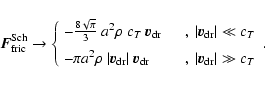 \begin{displaymath}\vec{F}^{\rm Sch}_{\rm fric} \to \left\{\begin{array}{ll}
- ...
...quad ,~\vert\vec{v}_{\rm dr}\vert \gg c_T \end{array}\right. .
\end{displaymath}