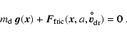 \begin{displaymath}m_{\rm d}~\vec{g}(\vec{x}) + \vec{F}_{\rm fric}(\vec{x}, a, \vec{v}_{\rm dr}^{\hspace{-0.6ex}^{\circ}}) = 0
\ .
\end{displaymath}
