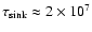 $\tau_{\rm
sink}\approx 2\times 10^7$
