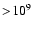 $>\!10^9$