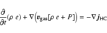 \begin{displaymath}\frac{{\rm\partial} }{{\rm\partial} t}(\rho~e) + \nabla \big(\vec{v}_{\rm gas}[\rho~e+P]\big) = - \nabla \vec{j}_{\rm HC}
\end{displaymath}