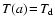 $T(a)\!=\!T_{\rm d}$