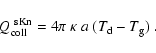 \begin{displaymath}Q_{\rm coll}^{\rm ~sKn} = 4\pi~\kappa~a~(T_{\rm d}-T_{\rm g}) \ .
\end{displaymath}