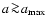 $a\!\ga\!a_{\rm max}$