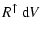 $\displaystyle R^\uparrow~{\rm d}V$
