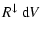 $\displaystyle R^\downarrow~{\rm d}V$