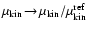 $\mu_{\rm kin}\!\to\!\mu_{\rm kin}/\mu_{\rm kin}^{\rm ref}$