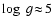 $\log~g\!\approx\!5$