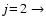 $j\!=\!2\to$
