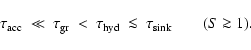 \begin{displaymath}\tau_{\rm acc} ~\ll~ \tau_{\rm gr} ~<~
\tau_{\rm hyd} ~\la~ \tau_{\rm sink} \quad\quad(S \ga 1) .
\end{displaymath}