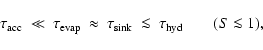 \begin{displaymath}\tau_{\rm acc} ~\ll~ \tau_{\rm evap} ~\approx~\tau_{\rm sink}
~\la~\tau_{\rm hyd} \quad\quad(S \la 1) ,
\end{displaymath}