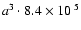 $a^3 \cdot {8.4\times10^{~5}}$