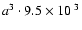 $a^3 \cdot {9.5\times10^{~3}}$