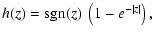 $\displaystyle h(z) = {\rm sgn} (z) ~\left(1 - e^{-\vert z\vert}\right),$