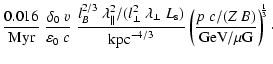 $\displaystyle \frac{0.016}{{\rm Myr}} ~ \frac{\delta_0~ v}{\varepsilon_0~ c} ~
...
... \left( \frac{p~c / (Z~B)}{{\rm GeV}/\mu{\rm G}}
\right)^{\!\!\frac{1}{3}}\cdot$