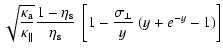 $\displaystyle \sqrt{\frac{\kappa_{\rm a}}{\kappa_{\Vert}}} \frac{1-\eta_{\rm s}}{\eta_{\rm s}} ~ \left[ 1 -
\frac{\sigma_\perp}{y} ~(y + e^{- y} -1) \right]$