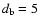 $d_{\rm b} = 5$