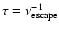$\tau = \nu_{\rm escape}^{-1}$
