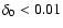 $\delta_0 <
0.01$
