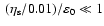 $~ (\eta_{\rm s}/0.01) / \varepsilon_0 \ll 1$