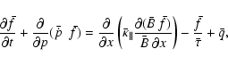 \begin{displaymath}%
\frac{\partial \bar{f}}{\partial t} + \frac{\partial }{\par...
...}~ \partial
x} \right) - \frac{\bar{f}}{\bar{\tau}} + \bar{q},
\end{displaymath}