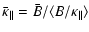 $\displaystyle \bar{\kappa}_\Vert = \bar{B}/\langle B/\kappa_\Vert \rangle$
