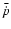 $\bar{\dot{p}}$