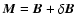 $\vec{M} = \vec{B} + \delta\vec{B}$