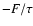 $-F/\tau$