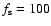 $f_{\rm s} = 100$