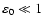 $\varepsilon_0 \ll 1$