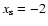 $x_{\rm s} = -2$