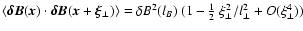 $\langle \vec{\delta B}(\vec{x}) \cdot
\vec{\delta B}(\vec{x}+\vec{\xi}_\perp) \rangle = \delta B^2(l_B)~ (1
- \frac{1}{2}~\xi_\perp^2/l_\perp^2 + O(\xi_\perp^4))$