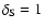 $\delta _{\rm S}=1$