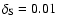 $\delta _{\rm S}=0.01$