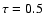 $\tau =0.5$