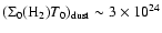 $(\Sigma_0({\rm H_2}) T_0)_{\rm dust} \sim 3\times 10^{24}$