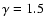 $\gamma =1.5$