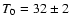 $T_0 = 32\pm 2$