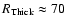 $R_{\rm Thick} \approx 70$
