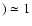 $) \simeq 1$
