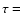 $\tau=$